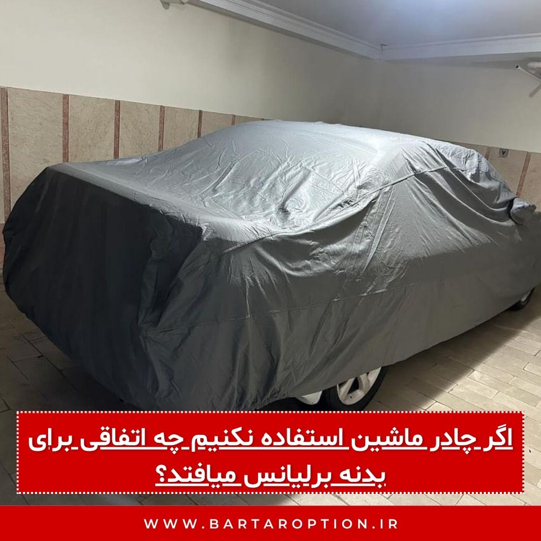 اگر چادر ماشین استفاده نکنیم چه اتفاقی برای بدنه برلیانس میافتد؟